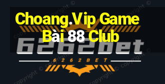 Choang.Vip Game Bài 88 Club