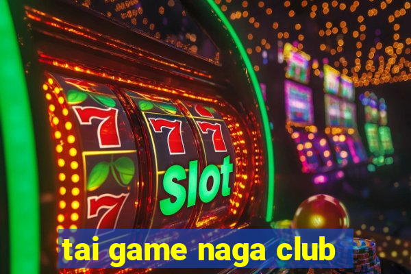 tai game naga club