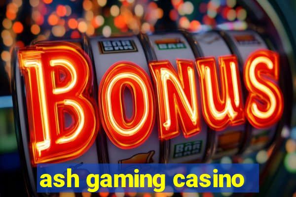 ash gaming casino