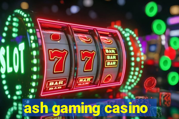 ash gaming casino