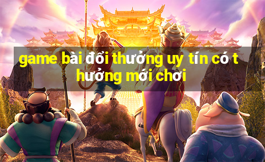 game bài đổi thưởng uy tín có thưởng mới chơi