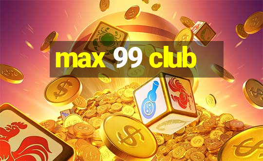 max 99 club