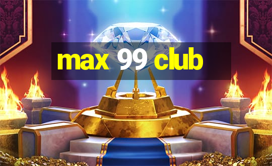 max 99 club