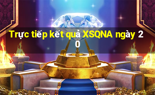 Trực tiếp kết quả XSQNA ngày 20