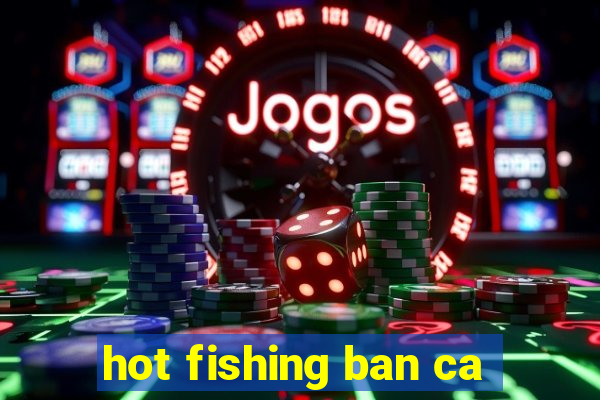 hot fishing ban ca