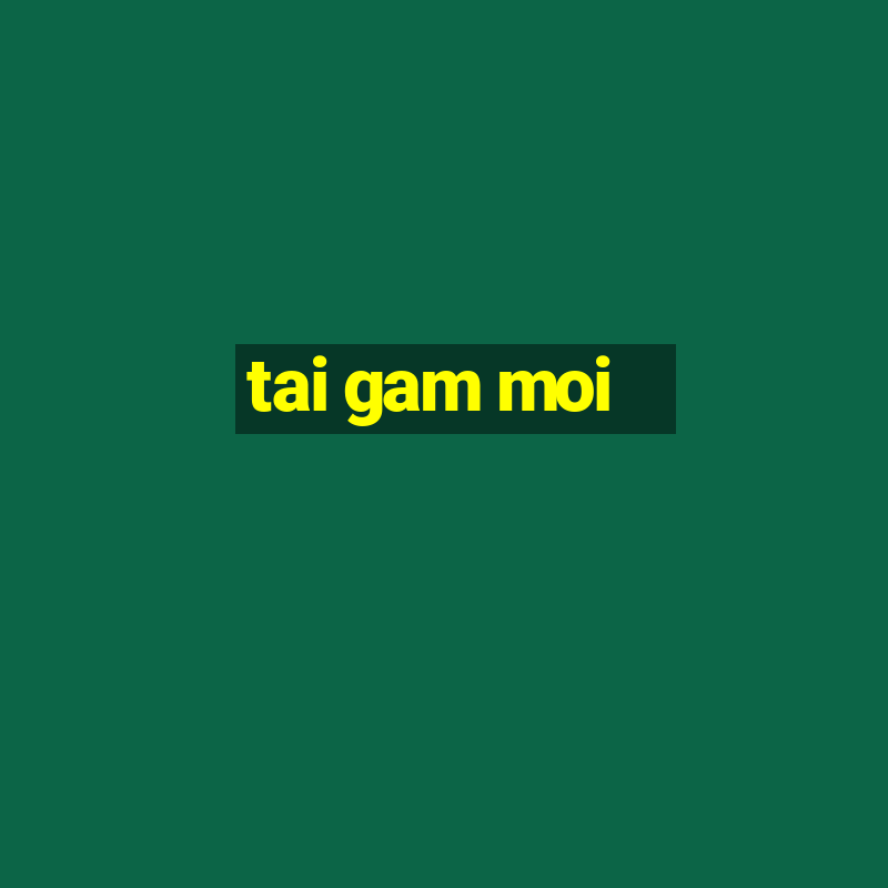 tai gam moi