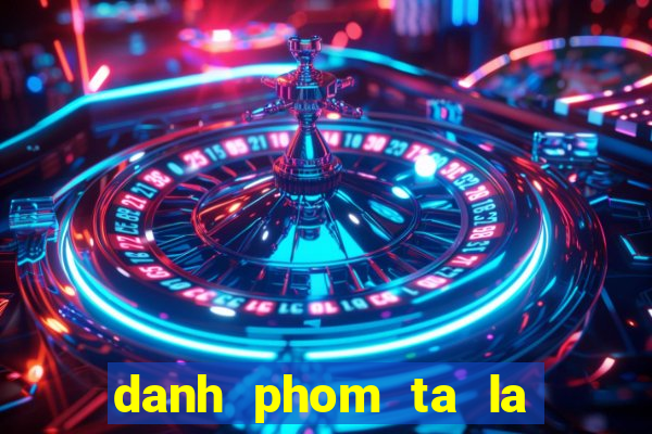 danh phom ta la truc tuyen