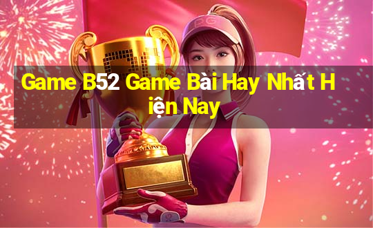 Game B52 Game Bài Hay Nhất Hiện Nay