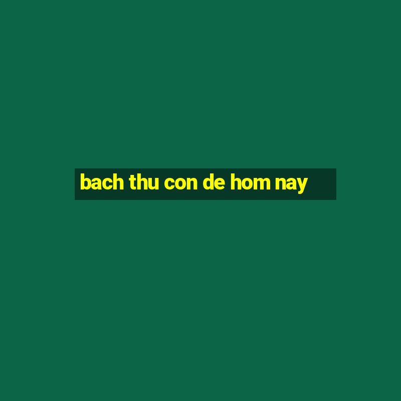 bach thu con de hom nay