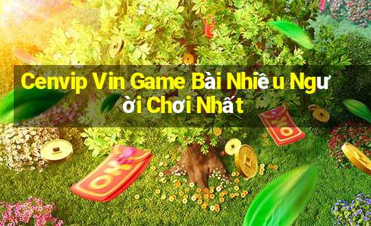 Cenvip Vin Game Bài Nhiều Người Chơi Nhất