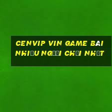 Cenvip Vin Game Bài Nhiều Người Chơi Nhất