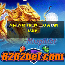 những trận đấu hôm nay