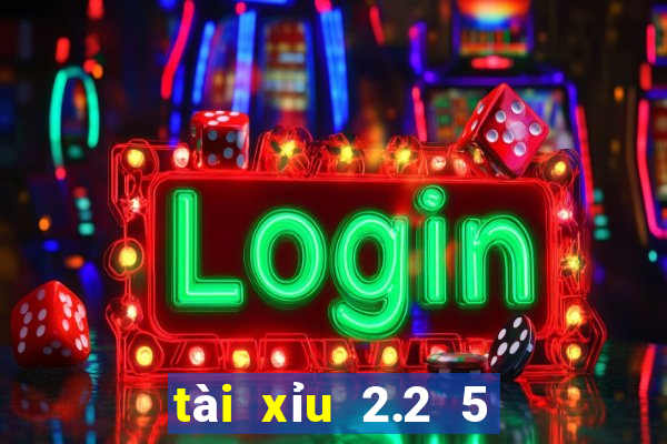 tài xỉu 2.2 5 là sao