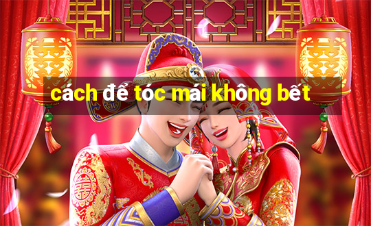 cách để tóc mái không bết