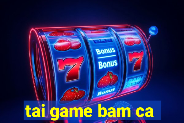 tai game bam ca