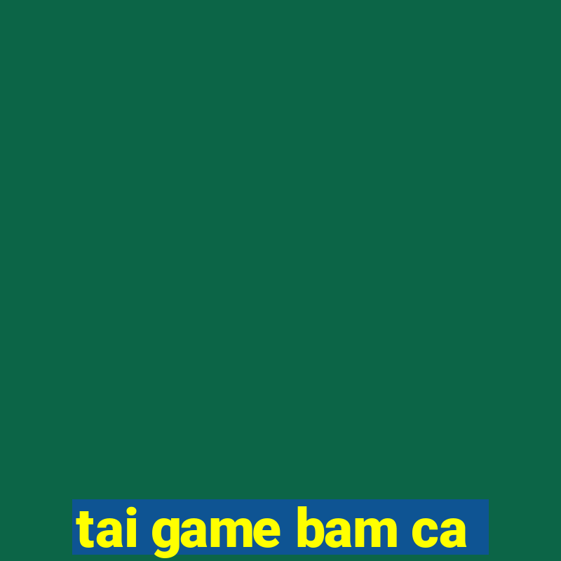 tai game bam ca