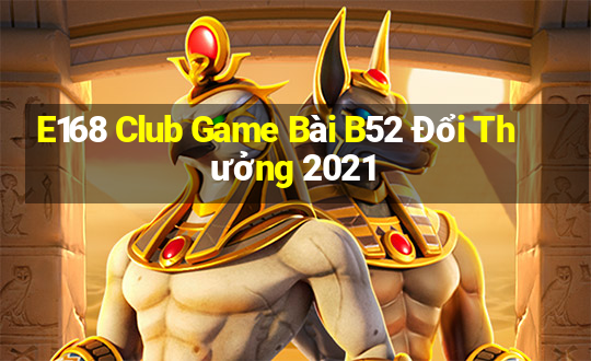 E168 Club Game Bài B52 Đổi Thưởng 2021