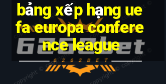 bảng xếp hạng uefa europa conference league