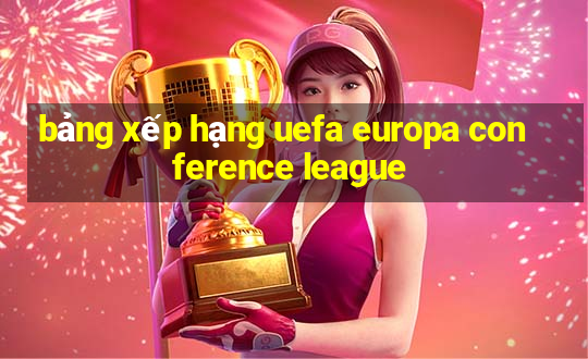 bảng xếp hạng uefa europa conference league