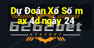 Dự Đoán Xổ Số max 4d ngày 24