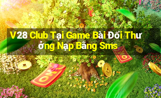 V28 Club Tại Game Bài Đổi Thưởng Nạp Bằng Sms