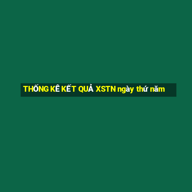 THỐNG KÊ KẾT QUẢ XSTN ngày thứ năm