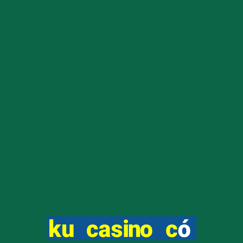 ku casino có hợp pháp không