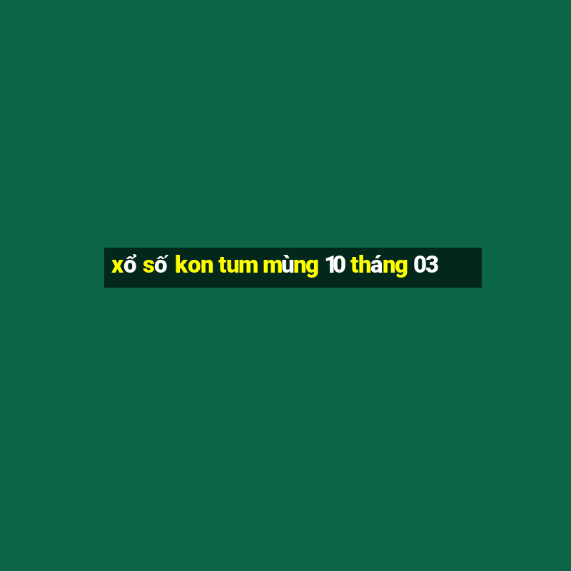 xổ số kon tum mùng 10 tháng 03