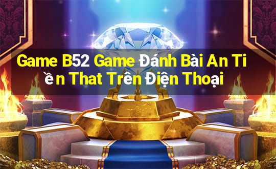 Game B52 Game Đánh Bài An Tiền That Trên Điện Thoại