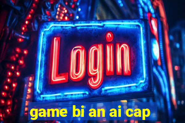 game bi an ai cap