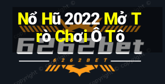 Nổ Hũ 2022 Mở Trò Chơi Ô Tô