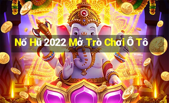 Nổ Hũ 2022 Mở Trò Chơi Ô Tô