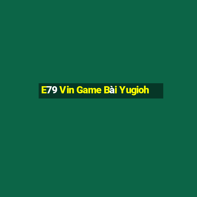 E79 Vin Game Bài Yugioh