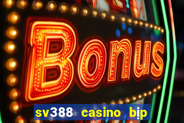 sv388 casino bịp roykin và mơ ê tô