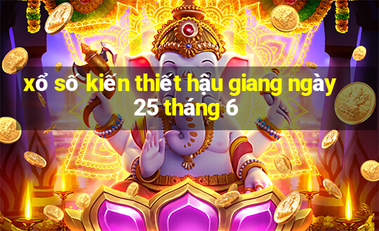 xổ số kiến thiết hậu giang ngày 25 tháng 6