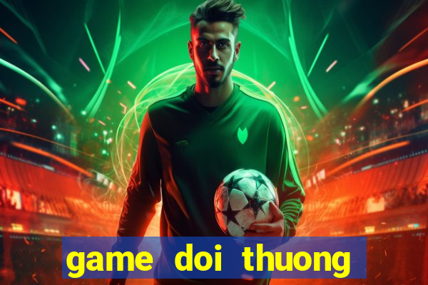 game doi thuong moi nhat 2018