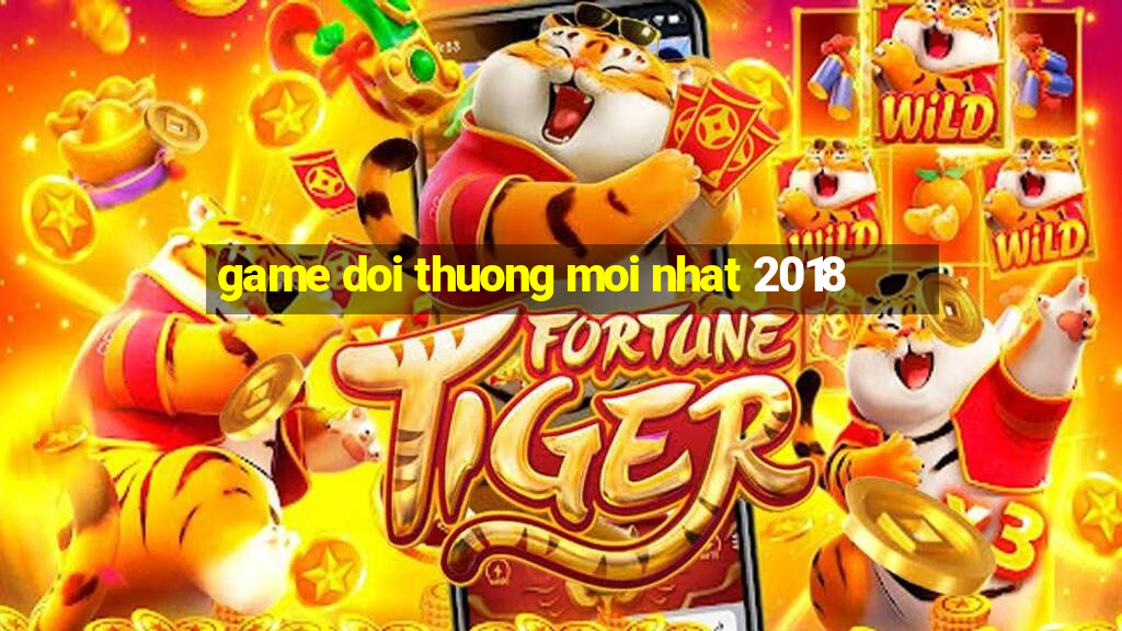 game doi thuong moi nhat 2018