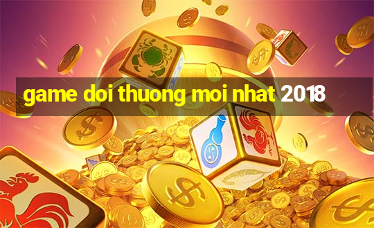 game doi thuong moi nhat 2018