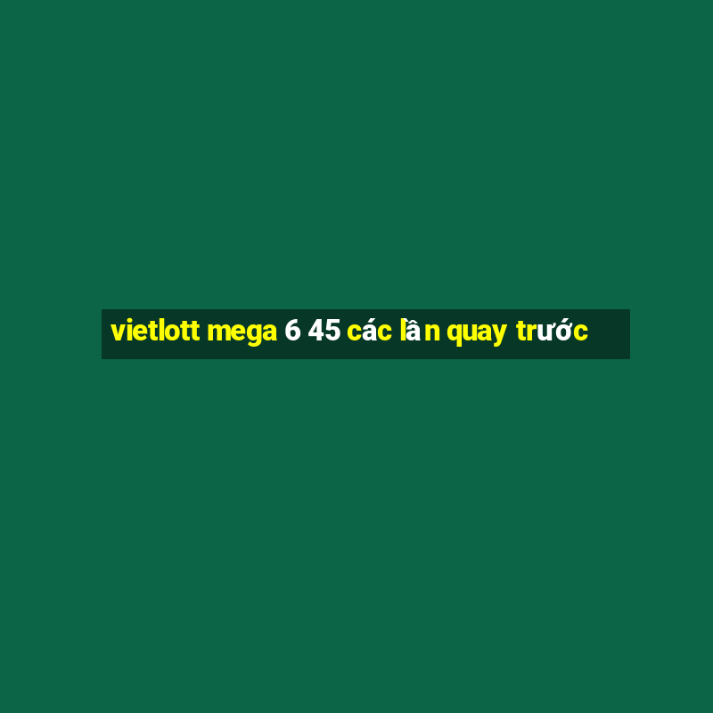 vietlott mega 6 45 các lần quay trước