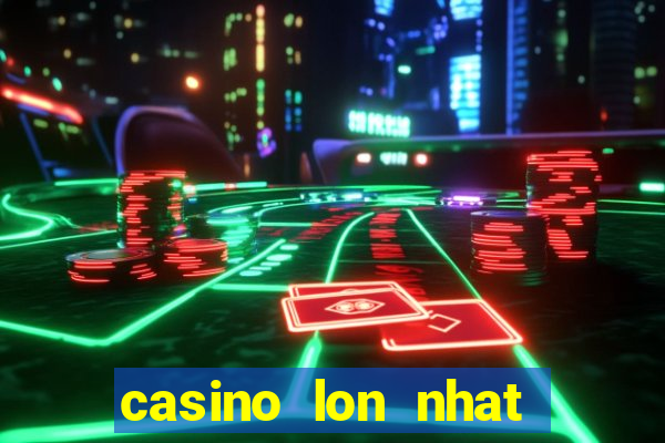 casino lon nhat viet nam