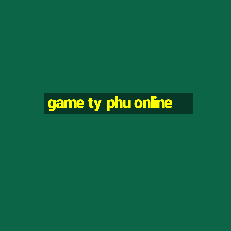 game ty phu online