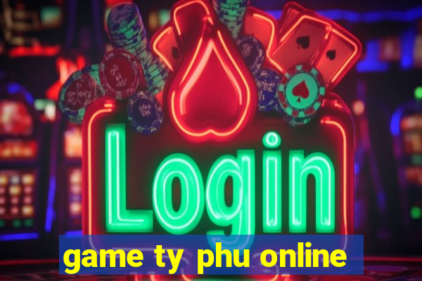 game ty phu online