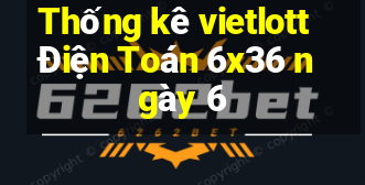 Thống kê vietlott Điện Toán 6x36 ngày 6