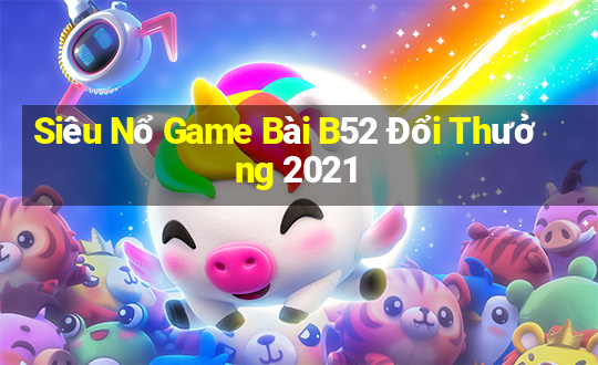 Siêu Nổ Game Bài B52 Đổi Thưởng 2021