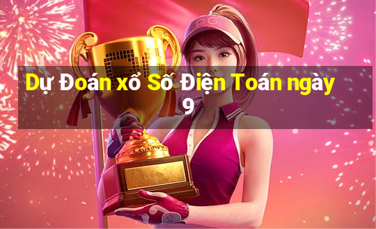 Dự Đoán xổ Số Điện Toán ngày 9