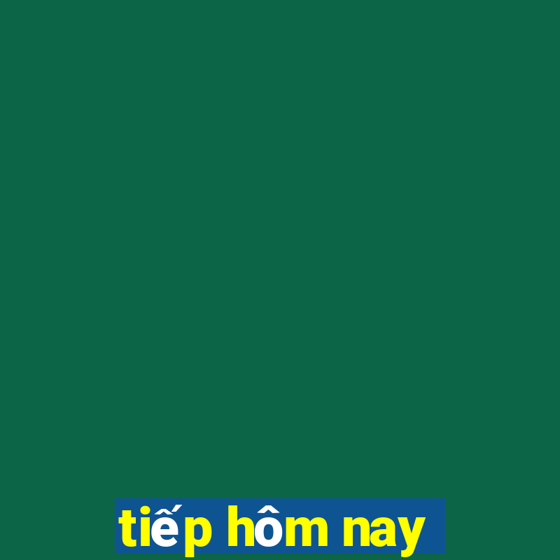 tiếp hôm nay