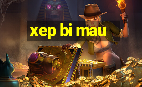 xep bi mau