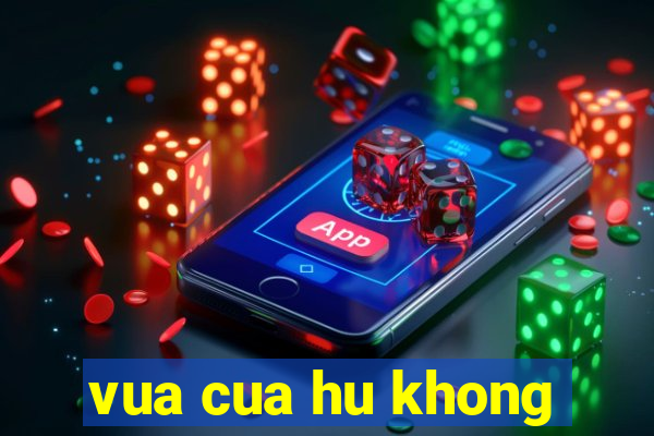 vua cua hu khong