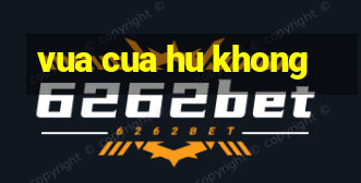 vua cua hu khong