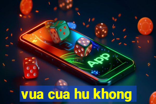 vua cua hu khong